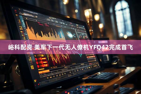 峪科配资 美军下一代无人僚机YFQ42完成首飞