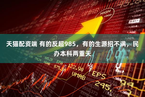 天猫配资端 有的反超985，有的生源招不满，民办本科两重天