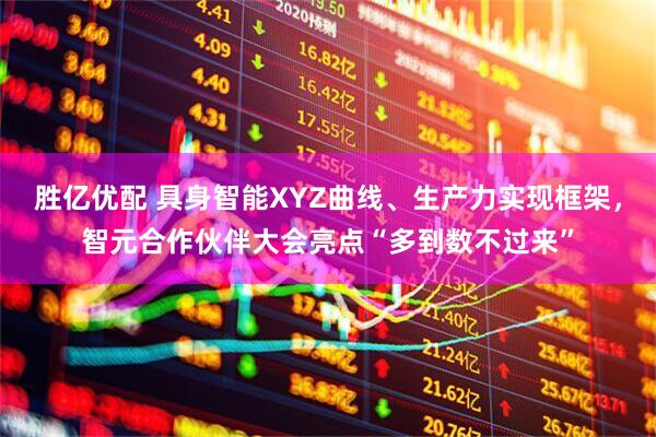 胜亿优配 具身智能XYZ曲线、生产力实现框架，智元合作伙伴大会亮点“多到数不过来”