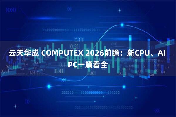 云天华成 COMPUTEX 2026前瞻：新CPU、AI PC一篇看全