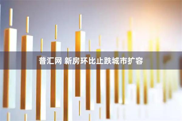 普汇网 新房环比止跌城市扩容